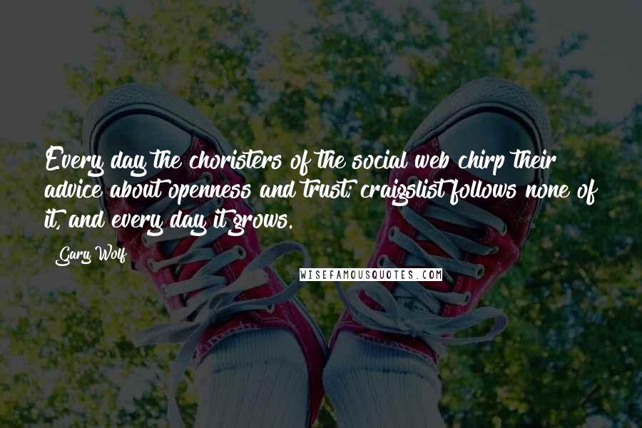 Gary Wolf Quotes: Every day the choristers of the social web chirp their advice about openness and trust; craigslist follows none of it, and every day it grows.