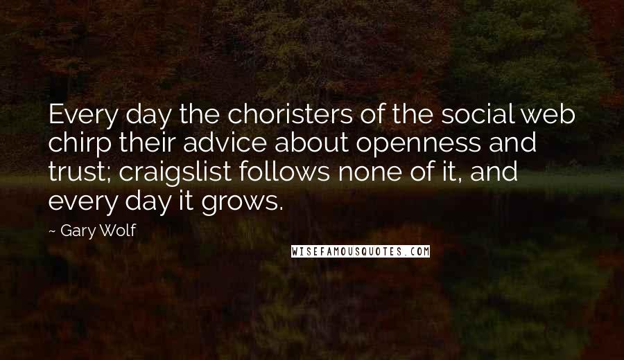 Gary Wolf Quotes: Every day the choristers of the social web chirp their advice about openness and trust; craigslist follows none of it, and every day it grows.