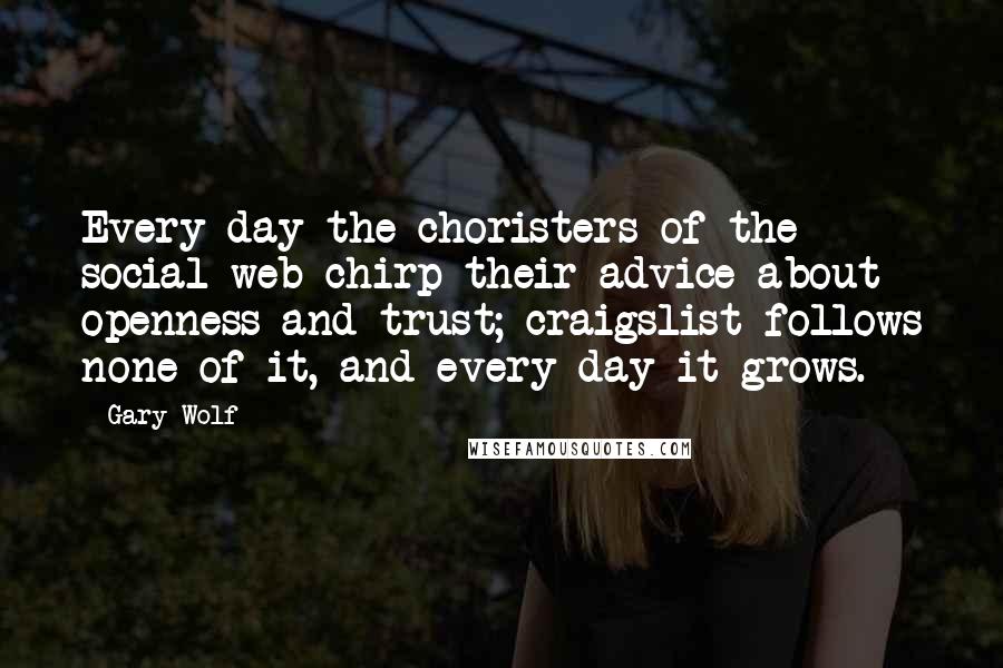 Gary Wolf Quotes: Every day the choristers of the social web chirp their advice about openness and trust; craigslist follows none of it, and every day it grows.