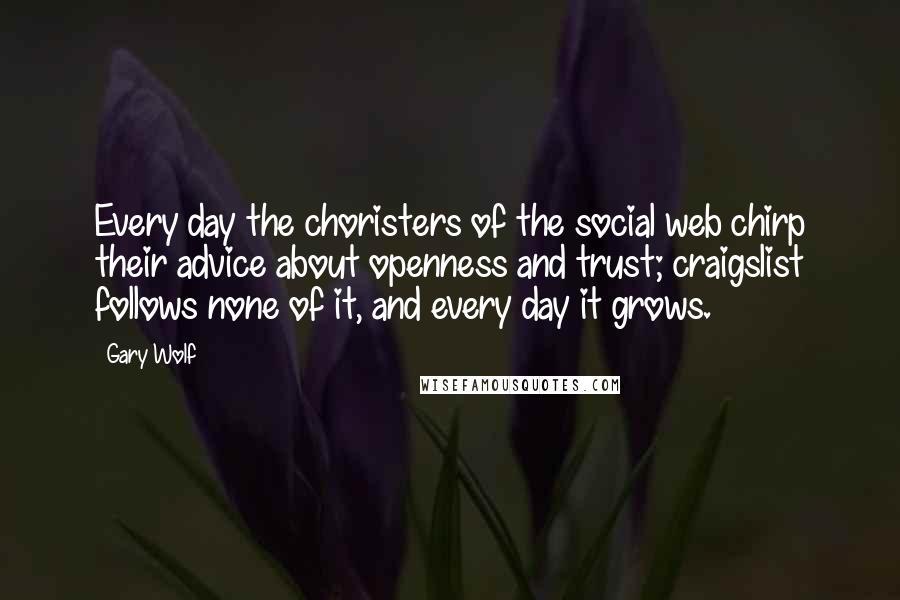 Gary Wolf Quotes: Every day the choristers of the social web chirp their advice about openness and trust; craigslist follows none of it, and every day it grows.