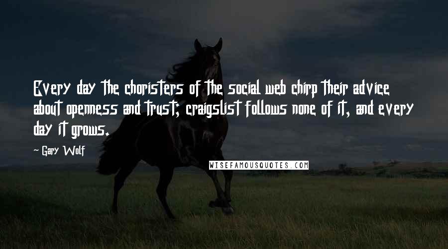 Gary Wolf Quotes: Every day the choristers of the social web chirp their advice about openness and trust; craigslist follows none of it, and every day it grows.