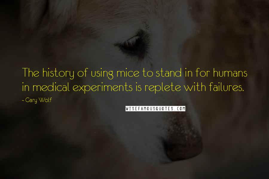 Gary Wolf Quotes: The history of using mice to stand in for humans in medical experiments is replete with failures.