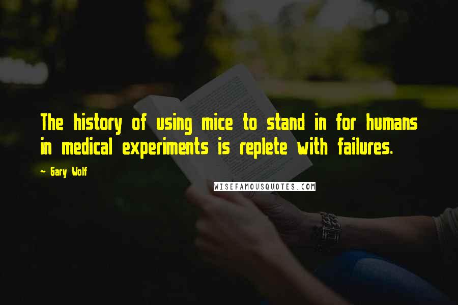 Gary Wolf Quotes: The history of using mice to stand in for humans in medical experiments is replete with failures.