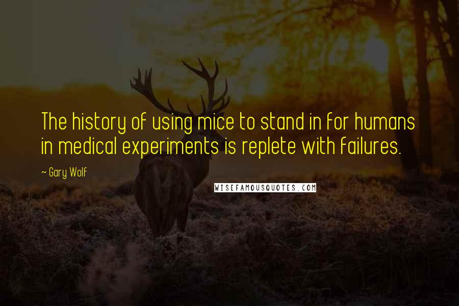 Gary Wolf Quotes: The history of using mice to stand in for humans in medical experiments is replete with failures.