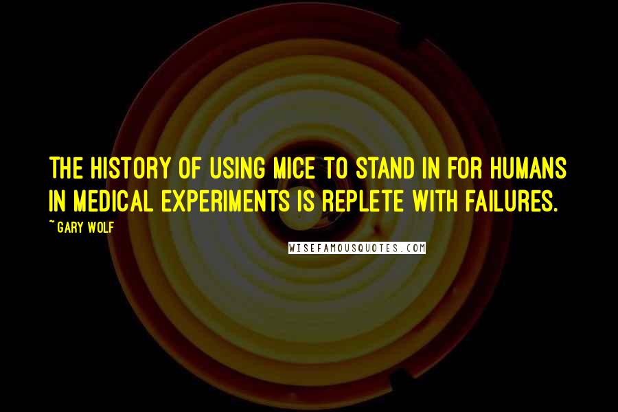 Gary Wolf Quotes: The history of using mice to stand in for humans in medical experiments is replete with failures.