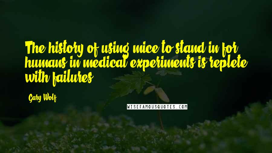 Gary Wolf Quotes: The history of using mice to stand in for humans in medical experiments is replete with failures.