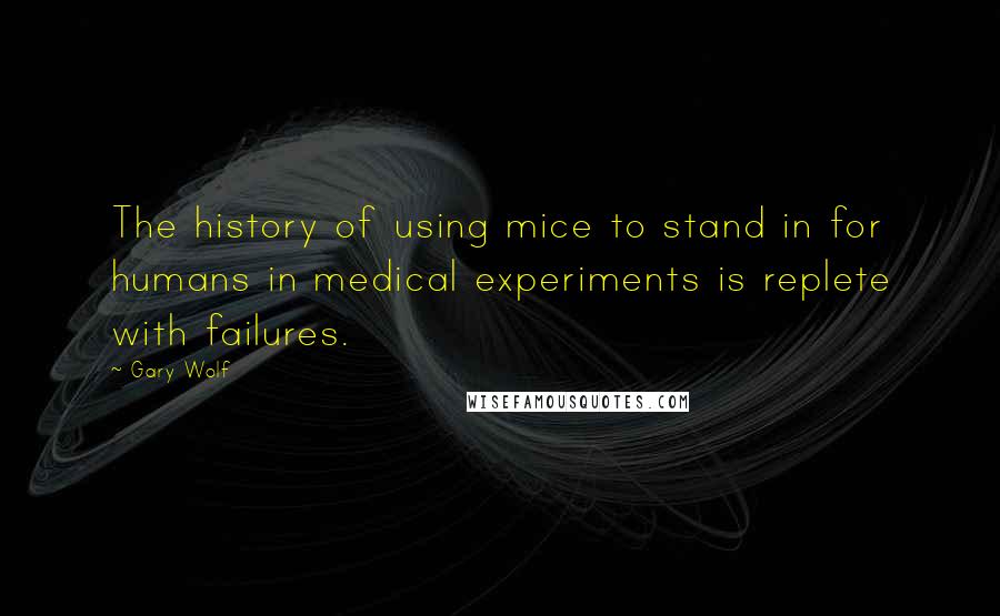 Gary Wolf Quotes: The history of using mice to stand in for humans in medical experiments is replete with failures.