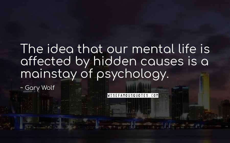 Gary Wolf Quotes: The idea that our mental life is affected by hidden causes is a mainstay of psychology.