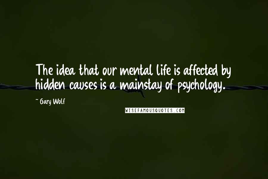 Gary Wolf Quotes: The idea that our mental life is affected by hidden causes is a mainstay of psychology.