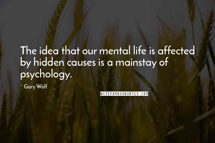 Gary Wolf Quotes: The idea that our mental life is affected by hidden causes is a mainstay of psychology.