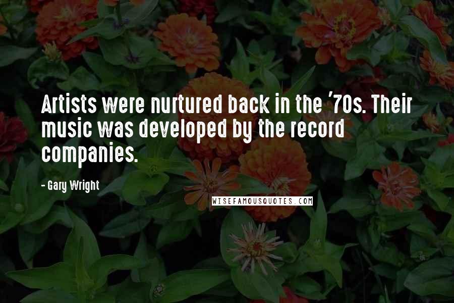 Gary Wright Quotes: Artists were nurtured back in the '70s. Their music was developed by the record companies.