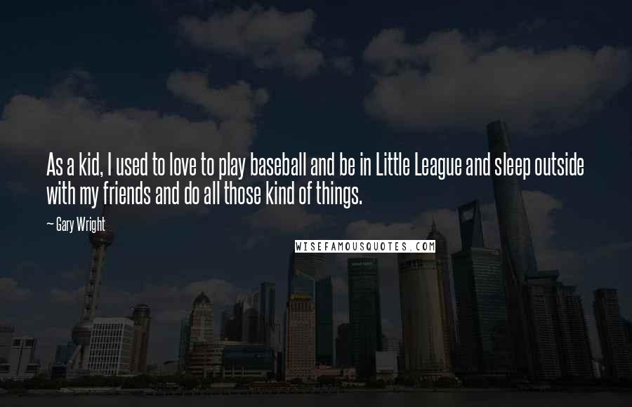 Gary Wright Quotes: As a kid, I used to love to play baseball and be in Little League and sleep outside with my friends and do all those kind of things.