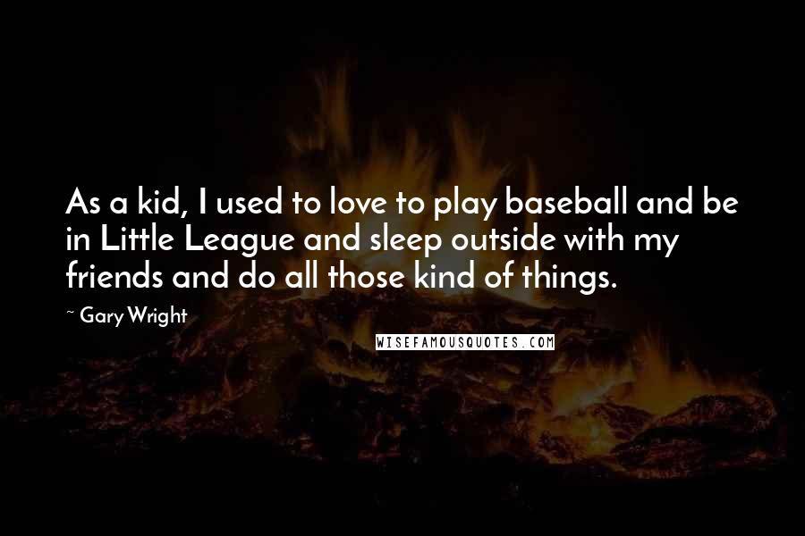 Gary Wright Quotes: As a kid, I used to love to play baseball and be in Little League and sleep outside with my friends and do all those kind of things.