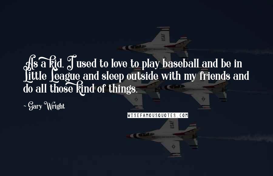 Gary Wright Quotes: As a kid, I used to love to play baseball and be in Little League and sleep outside with my friends and do all those kind of things.