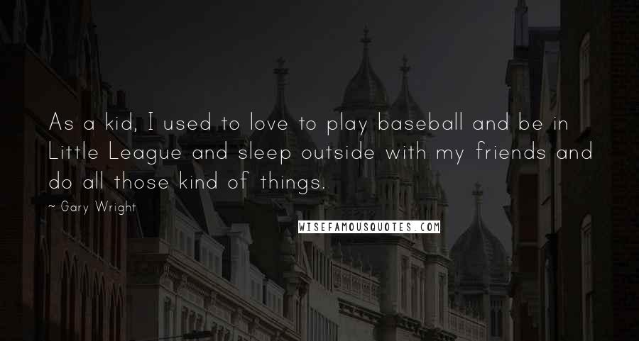 Gary Wright Quotes: As a kid, I used to love to play baseball and be in Little League and sleep outside with my friends and do all those kind of things.