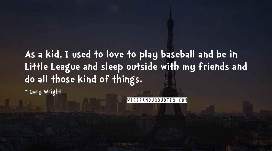 Gary Wright Quotes: As a kid, I used to love to play baseball and be in Little League and sleep outside with my friends and do all those kind of things.