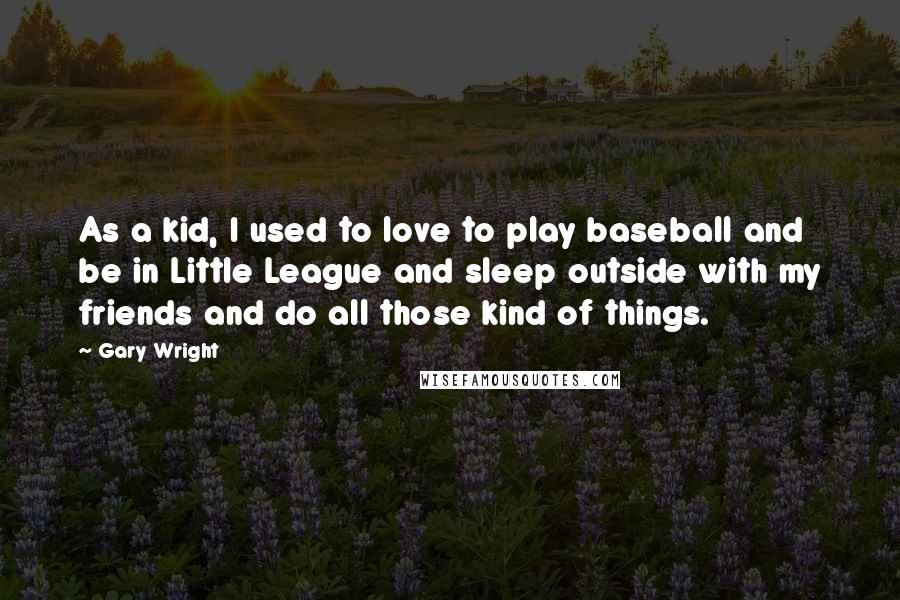 Gary Wright Quotes: As a kid, I used to love to play baseball and be in Little League and sleep outside with my friends and do all those kind of things.