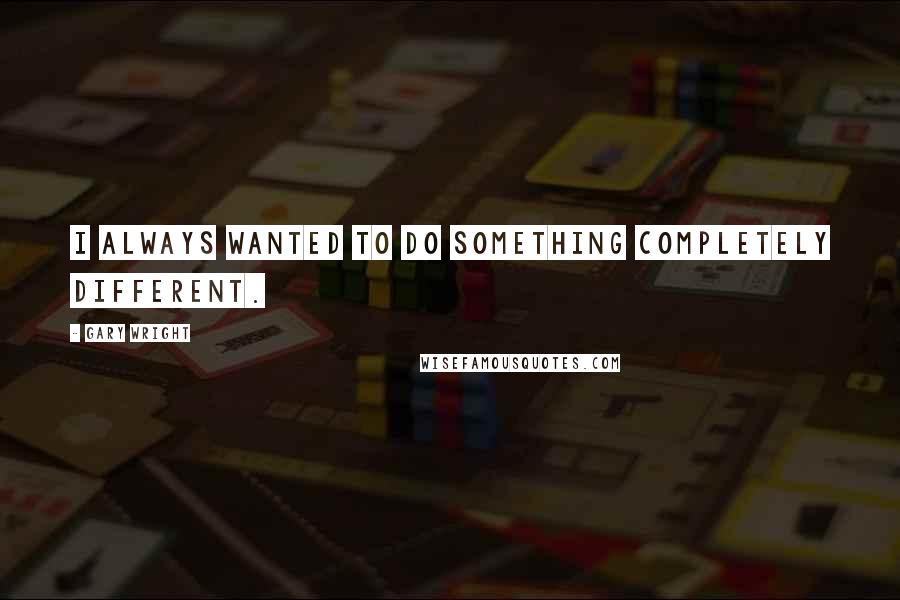 Gary Wright Quotes: I always wanted to do something completely different.