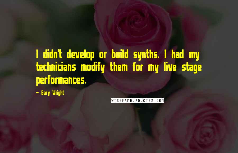 Gary Wright Quotes: I didn't develop or build synths. I had my technicians modify them for my live stage performances.