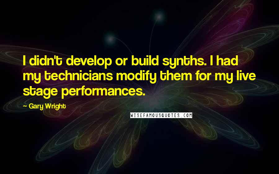 Gary Wright Quotes: I didn't develop or build synths. I had my technicians modify them for my live stage performances.