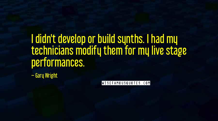 Gary Wright Quotes: I didn't develop or build synths. I had my technicians modify them for my live stage performances.