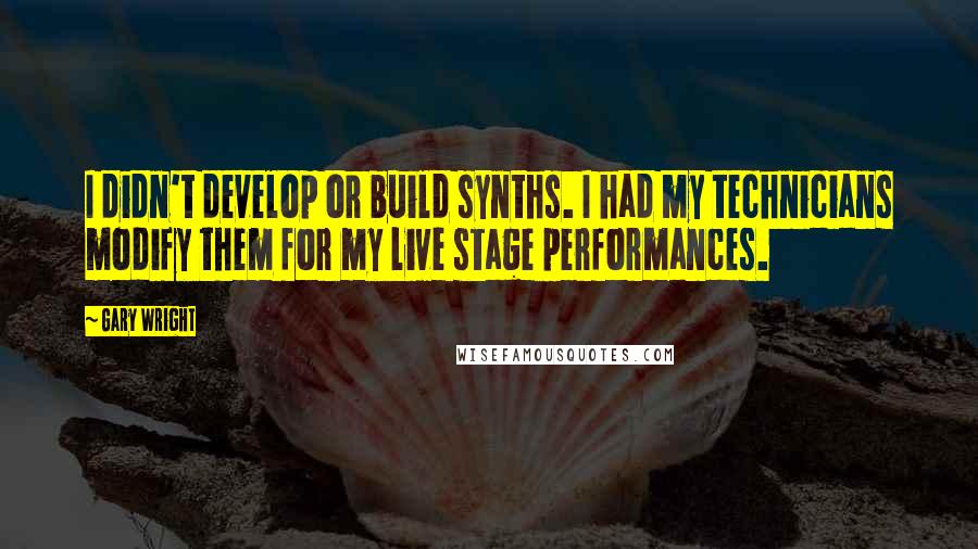 Gary Wright Quotes: I didn't develop or build synths. I had my technicians modify them for my live stage performances.