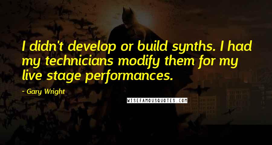 Gary Wright Quotes: I didn't develop or build synths. I had my technicians modify them for my live stage performances.