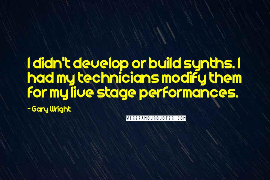 Gary Wright Quotes: I didn't develop or build synths. I had my technicians modify them for my live stage performances.