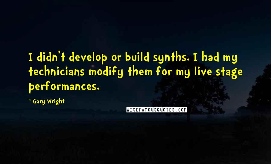 Gary Wright Quotes: I didn't develop or build synths. I had my technicians modify them for my live stage performances.