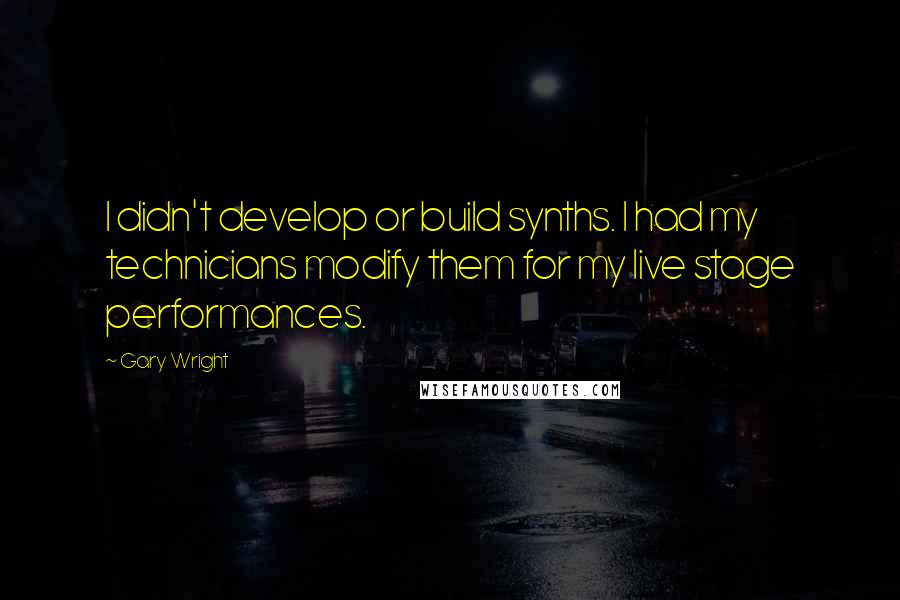 Gary Wright Quotes: I didn't develop or build synths. I had my technicians modify them for my live stage performances.