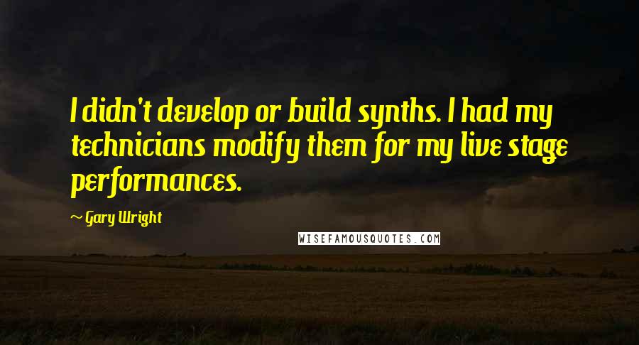 Gary Wright Quotes: I didn't develop or build synths. I had my technicians modify them for my live stage performances.