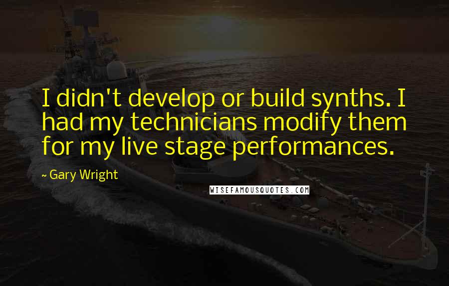 Gary Wright Quotes: I didn't develop or build synths. I had my technicians modify them for my live stage performances.