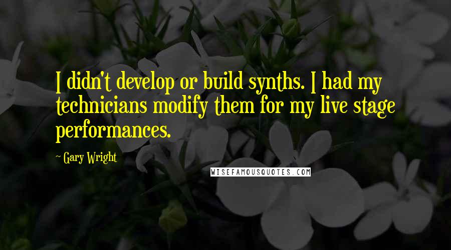 Gary Wright Quotes: I didn't develop or build synths. I had my technicians modify them for my live stage performances.