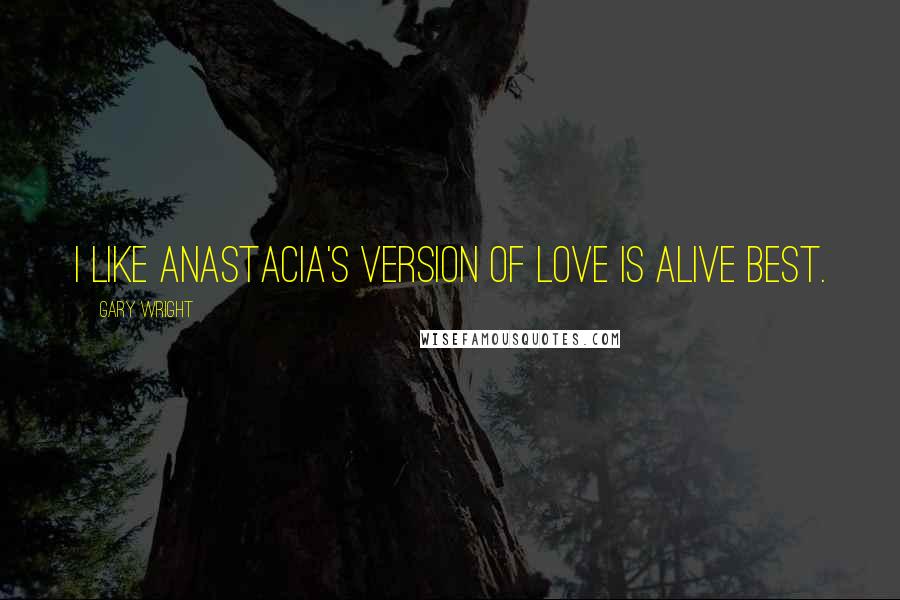 Gary Wright Quotes: I like Anastacia's version of Love is Alive best.