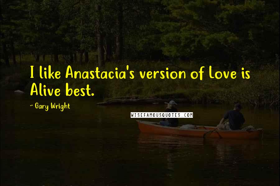 Gary Wright Quotes: I like Anastacia's version of Love is Alive best.