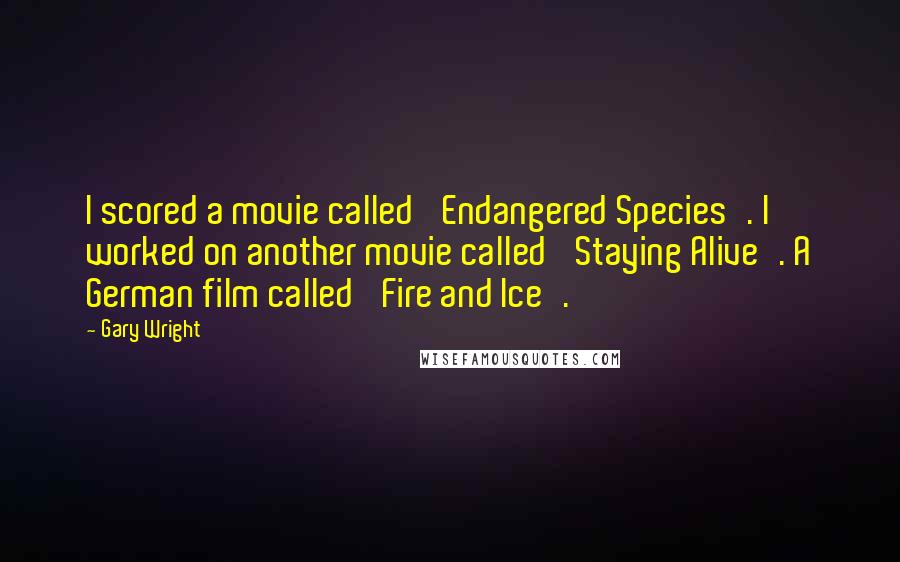 Gary Wright Quotes: I scored a movie called 'Endangered Species'. I worked on another movie called 'Staying Alive'. A German film called 'Fire and Ice'.