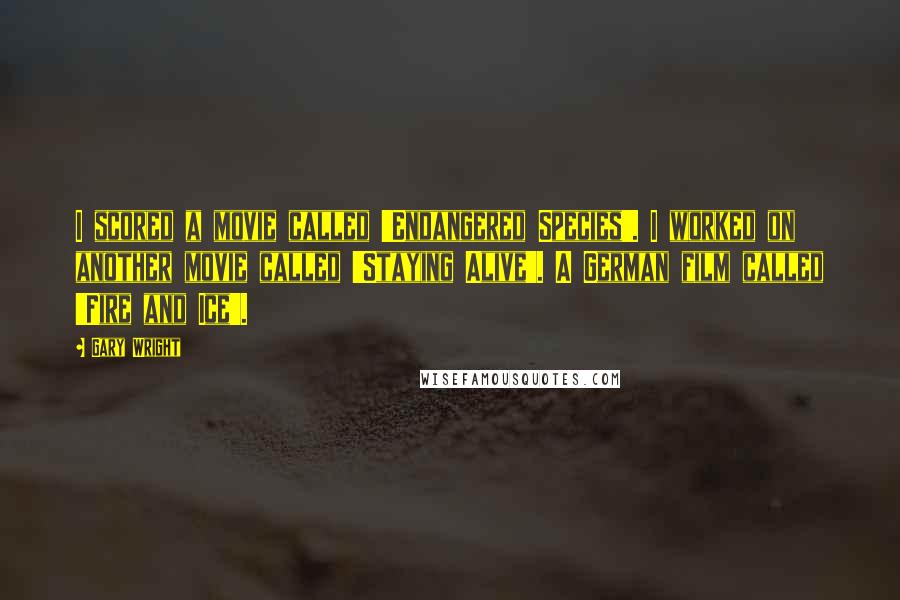 Gary Wright Quotes: I scored a movie called 'Endangered Species'. I worked on another movie called 'Staying Alive'. A German film called 'Fire and Ice'.