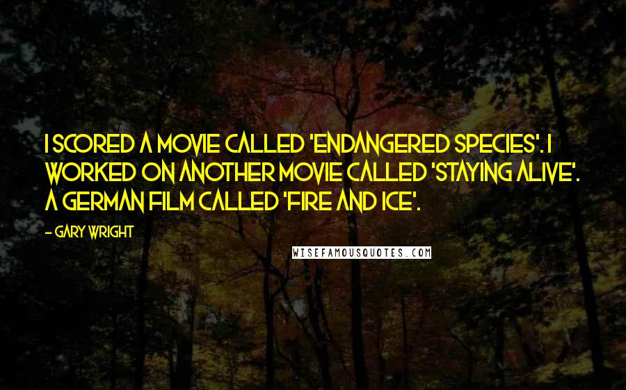 Gary Wright Quotes: I scored a movie called 'Endangered Species'. I worked on another movie called 'Staying Alive'. A German film called 'Fire and Ice'.