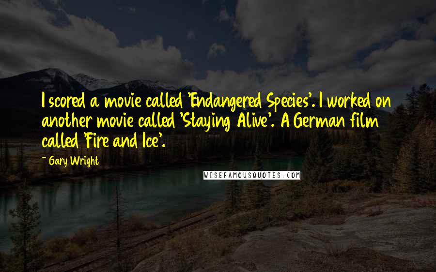 Gary Wright Quotes: I scored a movie called 'Endangered Species'. I worked on another movie called 'Staying Alive'. A German film called 'Fire and Ice'.