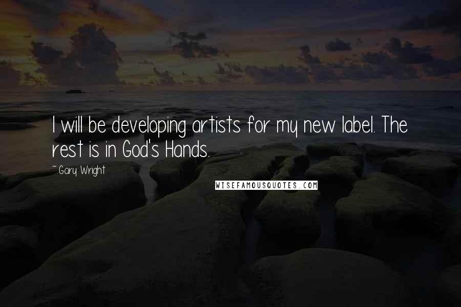 Gary Wright Quotes: I will be developing artists for my new label. The rest is in God's Hands.