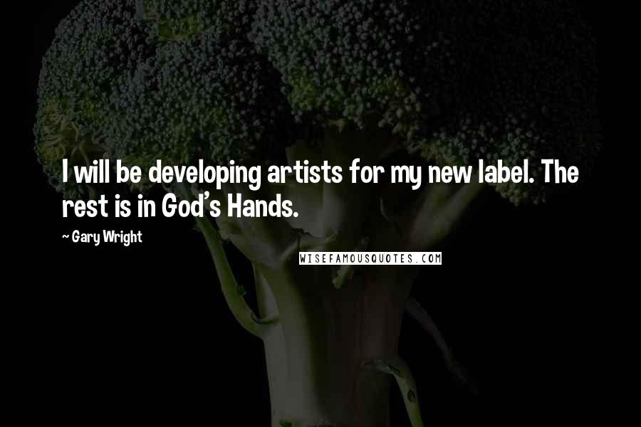 Gary Wright Quotes: I will be developing artists for my new label. The rest is in God's Hands.