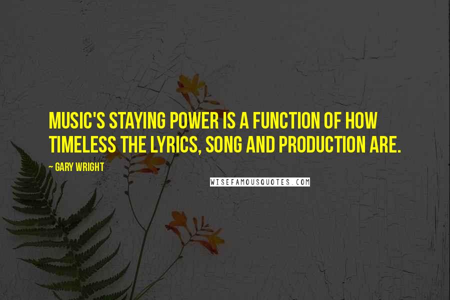 Gary Wright Quotes: Music's staying power is a function of how timeless the lyrics, song and production are.