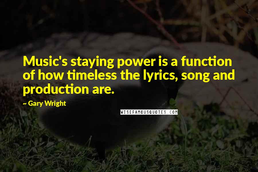 Gary Wright Quotes: Music's staying power is a function of how timeless the lyrics, song and production are.