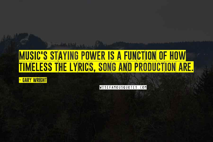 Gary Wright Quotes: Music's staying power is a function of how timeless the lyrics, song and production are.