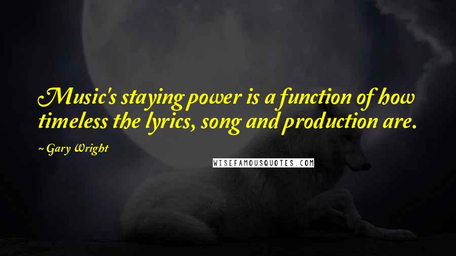 Gary Wright Quotes: Music's staying power is a function of how timeless the lyrics, song and production are.