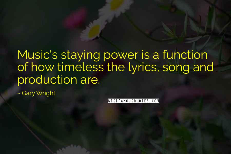 Gary Wright Quotes: Music's staying power is a function of how timeless the lyrics, song and production are.