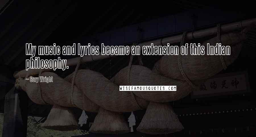 Gary Wright Quotes: My music and lyrics became an extension of this Indian philosophy.