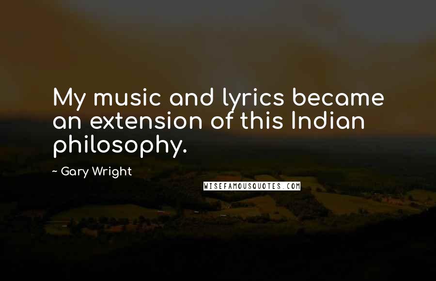 Gary Wright Quotes: My music and lyrics became an extension of this Indian philosophy.