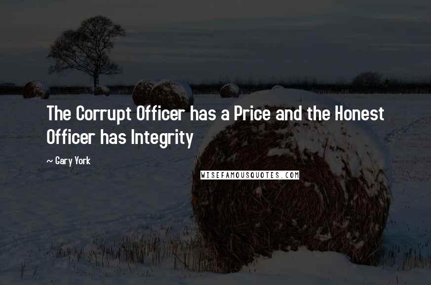 Gary York Quotes: The Corrupt Officer has a Price and the Honest Officer has Integrity