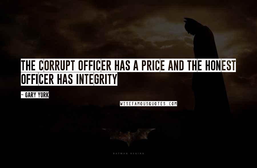 Gary York Quotes: The Corrupt Officer has a Price and the Honest Officer has Integrity